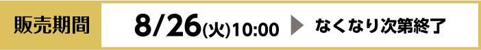 [販売期間]8/26（火）10:00~なくなり次第終了
