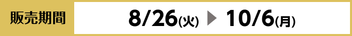 [販売期間]8/26（火）~10/6（月）