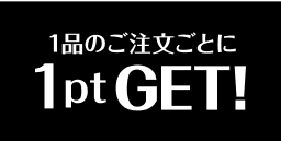 1品の注文ごとに1ptGET!